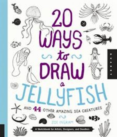 20 Ways to Draw a Jellyfish and 44 Other Amazing Sea Creatures by Trina Dalziel