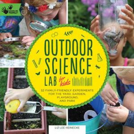 Outdoor Science Lab For Kids: 52 Family Friendly Experiments For The Yard, Garden, Playground, And Park