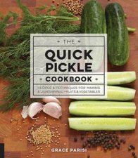 The Quick Pickle Cookbook Recipes And Techniques For Making And Using Brined Fruits And Vegetables