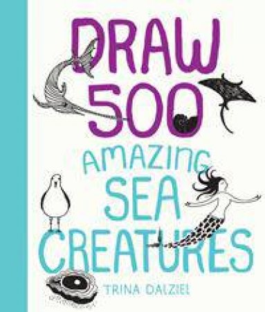 Draw 500 Amazing Sea Creatures by Trina Dalziel