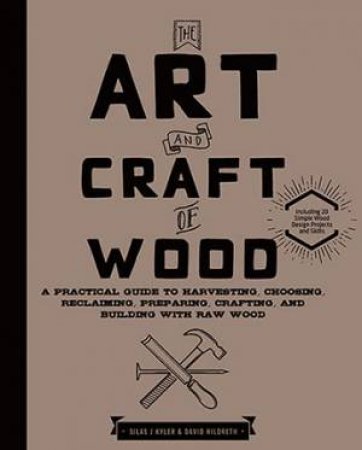 The Art And Craft Of Wood by Silas J. Kyler & David Hildreth