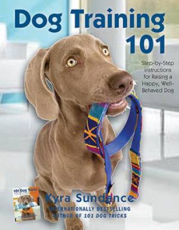 Step-By-Step Instructions For Raising A Happy Well-Behaving Dog by Kyra Sundance