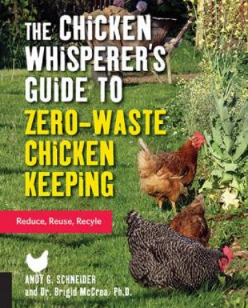 The Chicken Whisperer's Guide To Zero-Waste Chicken Keeping by Andy Schneider & PhD McCrea