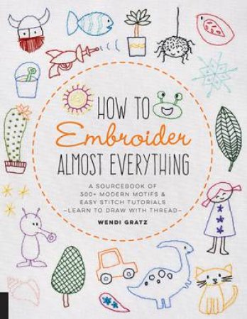 How To Embroider Almost Everything by Wendi Gratz