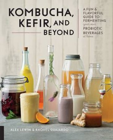 Kombucha, Kefir, And Beyond by Alex Lewin & Raquel Guajardo