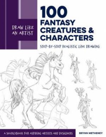 100 Fantasy Creatures And Characters (Draw Like An Artist) by Brynn Metheney