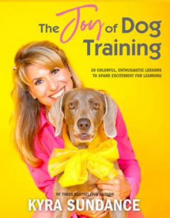 The Joy Of Dog Training by Kyra Sundance