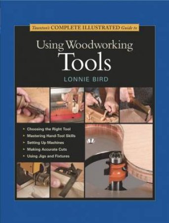 Taunton's Complete Illustrated Guide to Using Woodworking Tools by LONNIE BIRD