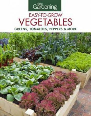 Fine Gardening Easy-To-Grow Vegetables: Greens, Tomatoes, Peppers & More by Various