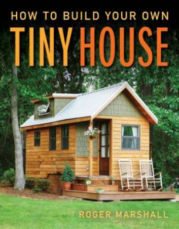 How To Build Your Own Tiny House by Roger Marshall