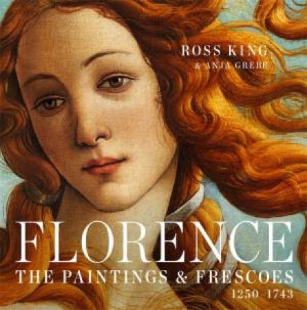 Florence: The Paintings And Frescoes: 1250-1743 by Ross King & Anja Grebe