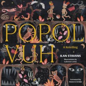 Popol Vuh by Ilan Stavans & Gabriela Larios