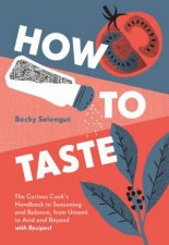How To Taste The Curious Cooks Handbook to Seasoning and Balance from Umami to Acid and Beyondwith Recipes