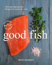 Good Fish 100 Sustainable Seafood Recipes from the Pacific Coast