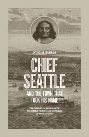 Chief Seattle And The Town That Took His Name by David M. Buerge