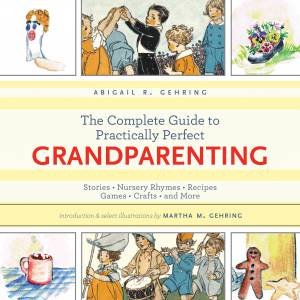 The Complete Guide to Practically Perfect Grandparenting by Abigail R. Gehring