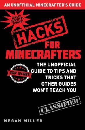 An Unofficial Minecrafter's Guide: Hacks For Minecrafters by Megan Miller