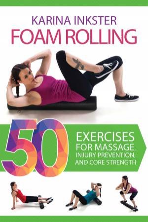 Foam Rolling: 50 Exercises for Massage, Injury Prevention, and Core Strength by Karina Inkster