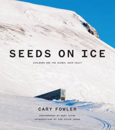 Seeds On Ice: Svalbard And The Global Seed Vault by Cary Fowler & Peter Crane & Mari Tefre & Jim Richardson