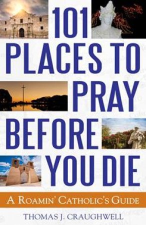 101 Places To Pray Before You Die by Thomas J. Craughwell