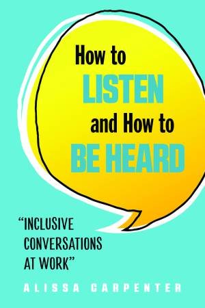 How To Listen And How To Be Heard by Alissa Carpenter