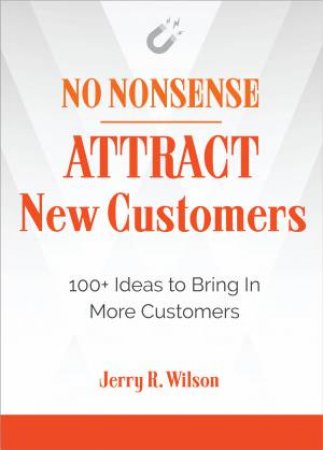 No Nonsense: Attract New Customers by Jerry Wilson