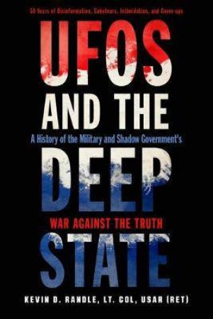 Ufos And The Deep State: A History Of The Military And Shadow Government's War Against The Truth by Kevin D. Randle