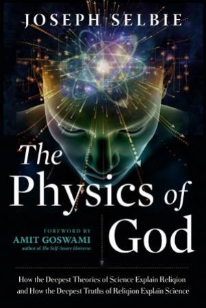 The Physics Of God by Joseph Selbie & Amit PhD Goswami