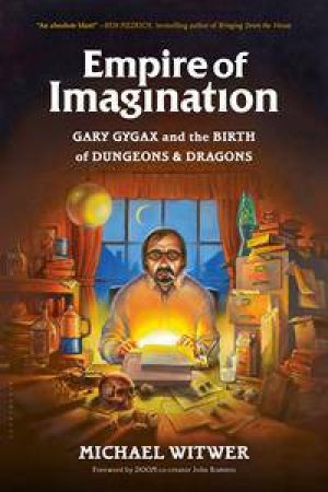 Empire Of Imagination: Gary Gygax And The Birth Of Dungeons And Dragons by Michael Witwer