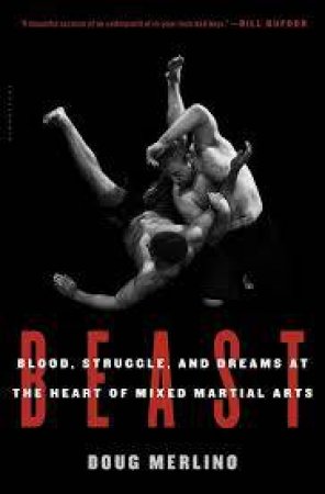Beast: Blood, Struggle, And Dreams At The Heart Of Mixed Martial Arts by Doug Merlino