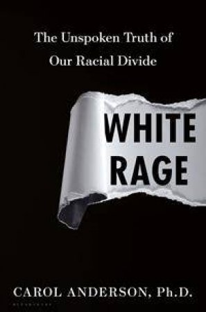 White Rage: The Unspoken Truth Of Our Racial Divide by Carol Anderson