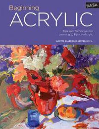 Beginning Acrylic: Tips And Techniques For Learning To Paint In Acrylic by Various