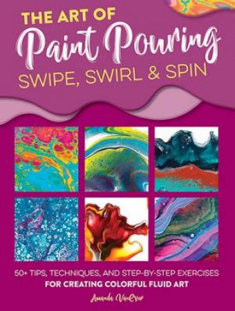 The Art of Paint Pouring - Swipe, Swirl & Spin by Amanda VanEver