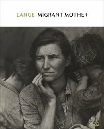 Dorothea Lange: Migrant Mother, Nipomo, California by Sarah Hermanson Meister