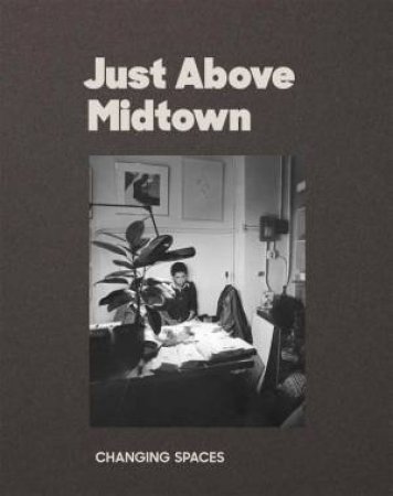 Just Above Midtown: 1974 To The Present by Kellie Jones, Rujeko Hockley, Eric Booker, Brandon Eng, Marielle Ingram, Yelena Keller, & Legacy Russell