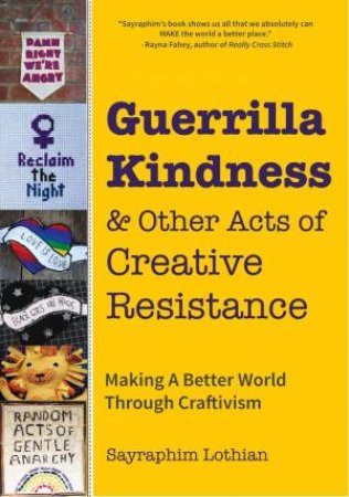 Guerrilla Kindness And Other Acts Of Creative Resistance by Sayraphim Lothian & Betsy Greer