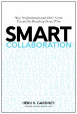 Smart Collaboration How Professionals And Their Firms Succeed By Breaking Down Silos