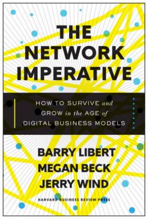 The Network Imperative: How To Survive And Grow In The Age Of Digital Business Models by Barry Libert & Megan Beck & Jerry Wind