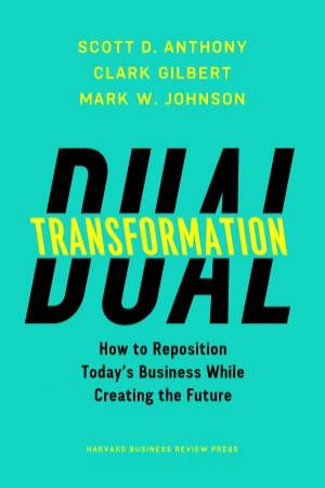 Dual Transformation by Scott D. Anthony & Clark G. Gilbert & Mark W. Johnson