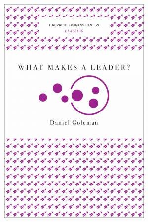 What Makes A Leader? (Harvard Business Review Classics) by Daniel Goleman