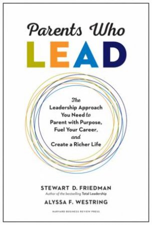 Parents Who Lead by Stewart D. Friedman & Alyssa F. Westring