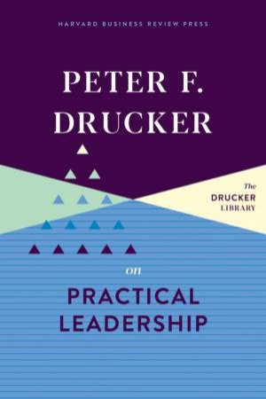 Peter F. Drucker On Practical Leadership