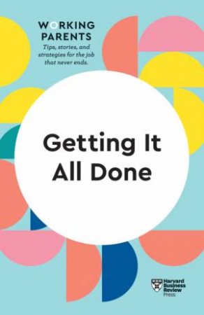 HBR Working Parents Series: Getting It All Done by Various