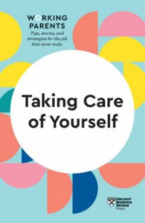 HBR Working Parents Series: Taking Care Of Yourself by Various