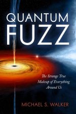 Quantum Fuzz The Strange True Makeup Of Everything Around