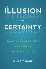 The Illusion Of Certainty How The Flawed Beliefs Of Religion Harm Our Culture
