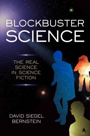 Blockbuster Science: The Real Science In Science Fiction by David Siegel Bernstein