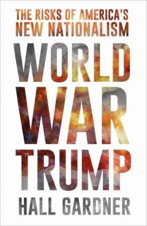 World War Trump: The Risks of America's New Nationalism by Hall Gardner