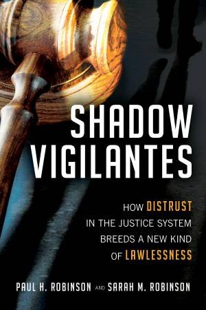 Shadow Vigilantes: How Distrust in the Justice System Breeds a New Kind of Lawlessness by Paul H.;Robinson, Sarah M.; Robinson