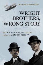 Wright Brothers Wrong Story How Wilbur Wright Solved the Problem of Manned Flight
